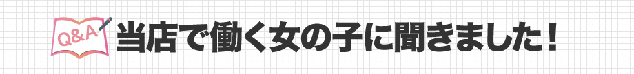 当店で働く女の子に聞きました！